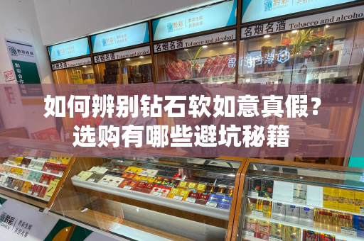 如何辨别钻石软如意真假？选购有哪些避坑秘籍